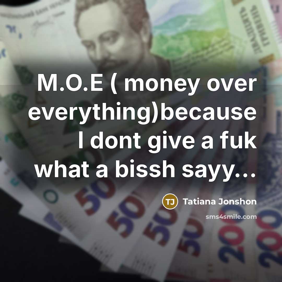 “M.O.E ( money over everything)because I dont give a fuk what a bissh sayy…” quote by Tatiana Jonshon