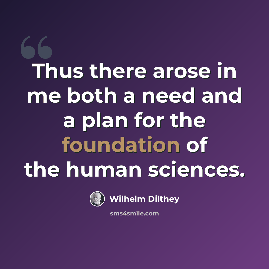 “Thus there arose in me both a need and a plan for the foundation of the human sciences.” quote by Wilhelm Dilthey