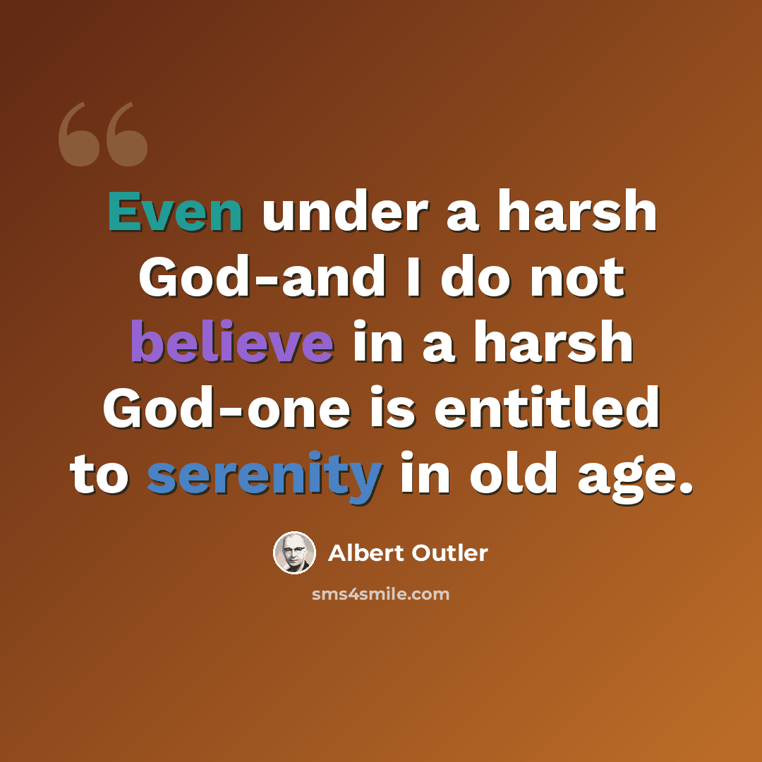 “Even under a harsh God-and I do not believe in a harsh God-one is entitled to serenity in old age.” quote by Albert Outler