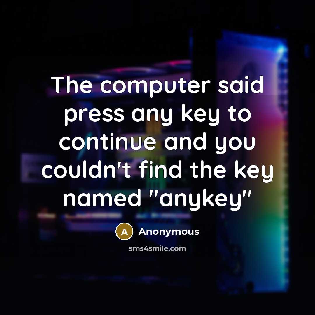 “The computer said press any key to continue and you couldn't find the key named "anykey"” quote by Anonymous