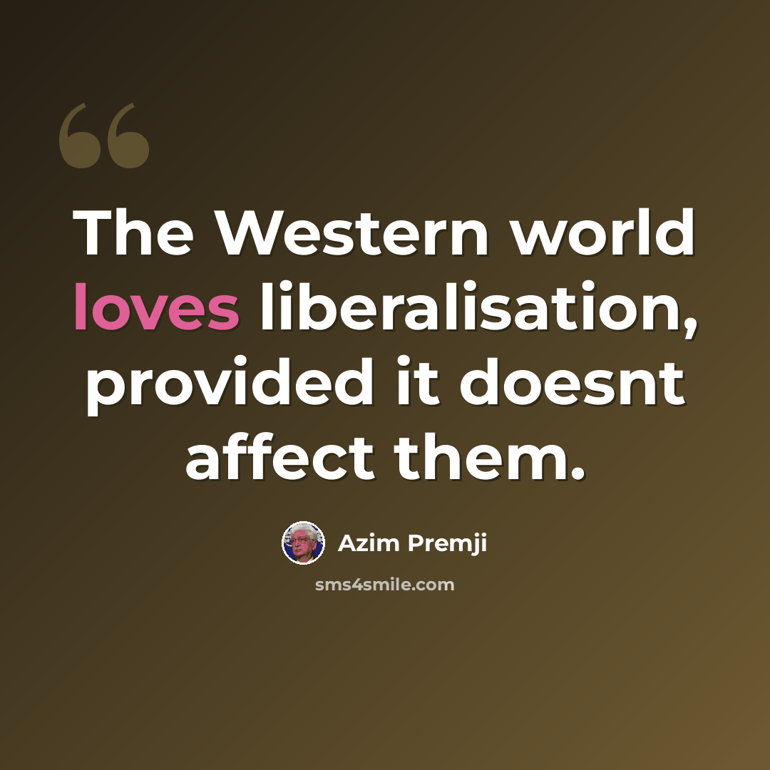 “The Western world loves liberalisation, provided it doesnt affect them.” quote by Azim Premji