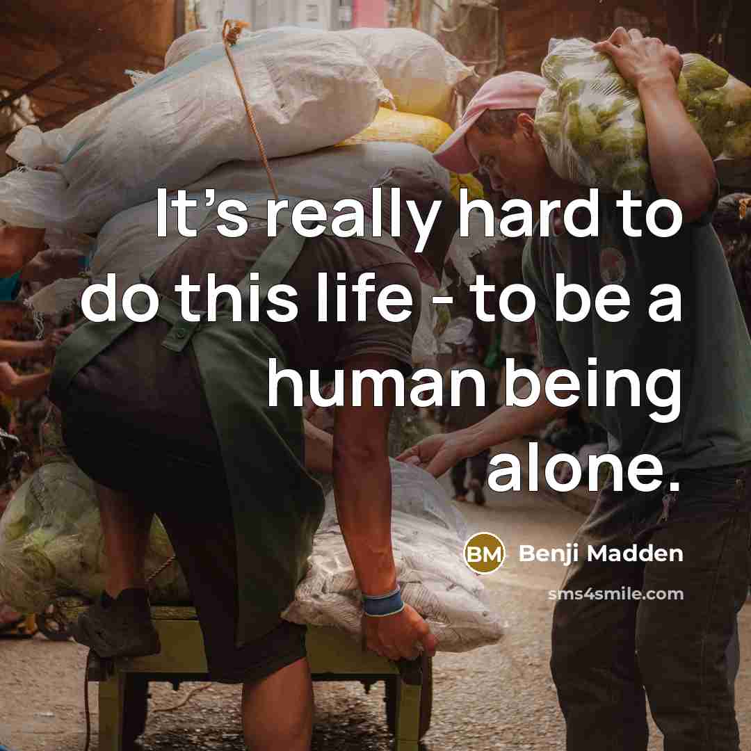 “It's really hard to do this life - to be a human being alone.” quote by Benji Madden