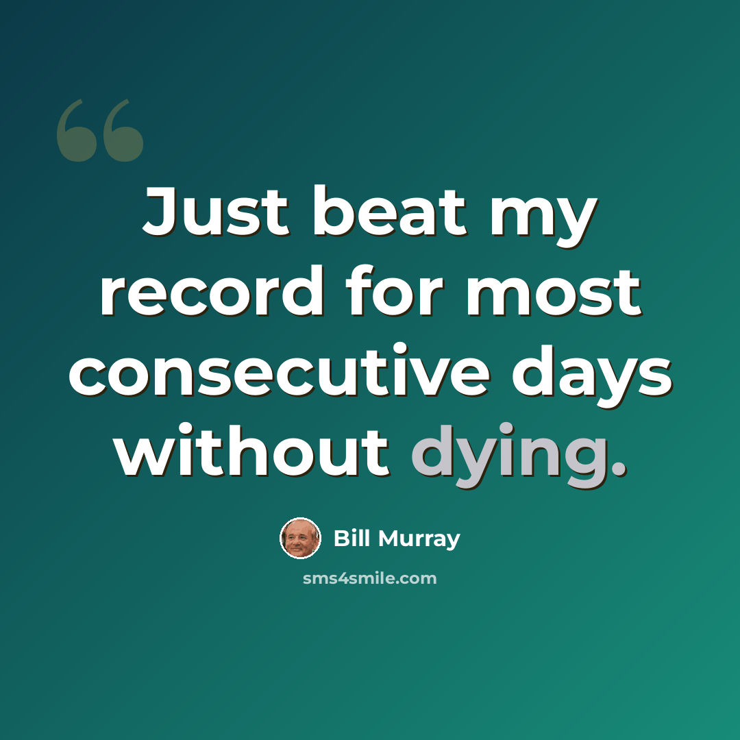“Just beat my record for most consecutive days without dying.” quote by Bill Murray