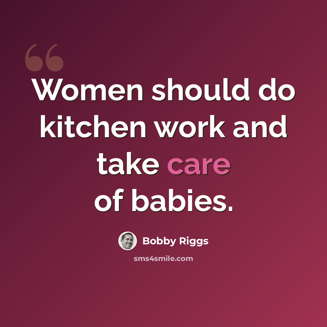 “Women should do kitchen work and take care of babies.” quote by Bobby Riggs
