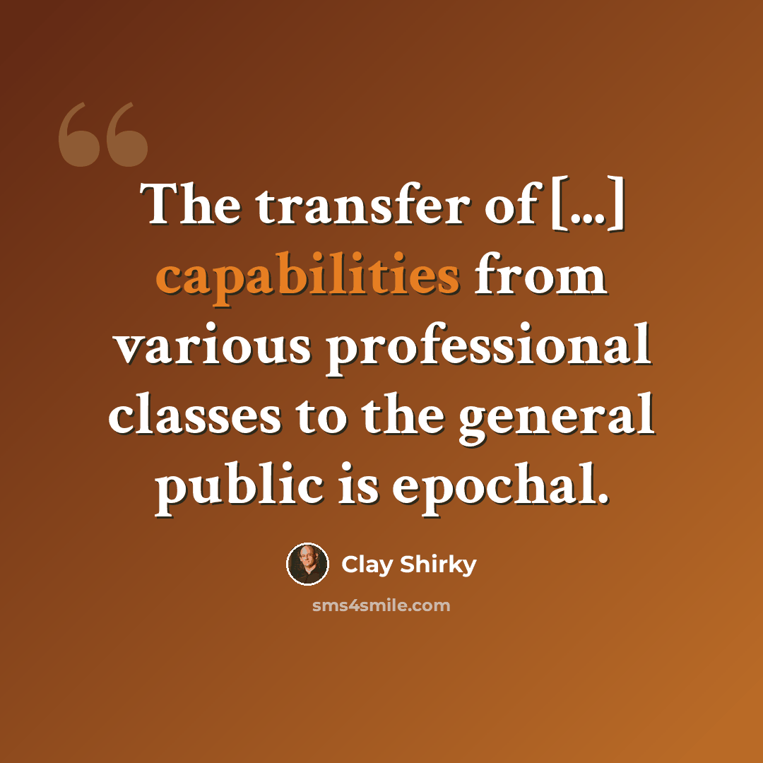 “The transfer of [...] capabilities from various professional classes to the general public is epochal.” quote by Clay Shirky