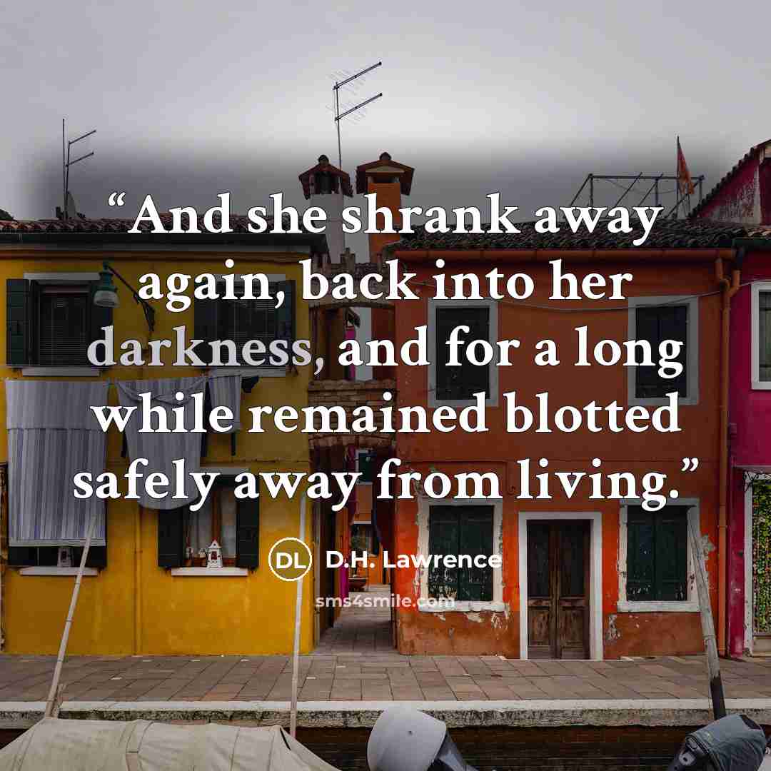 “And she shrank away again, back into her darkness, and for a long while remained blotted safely away from living.” quote by D.H. Lawrence
