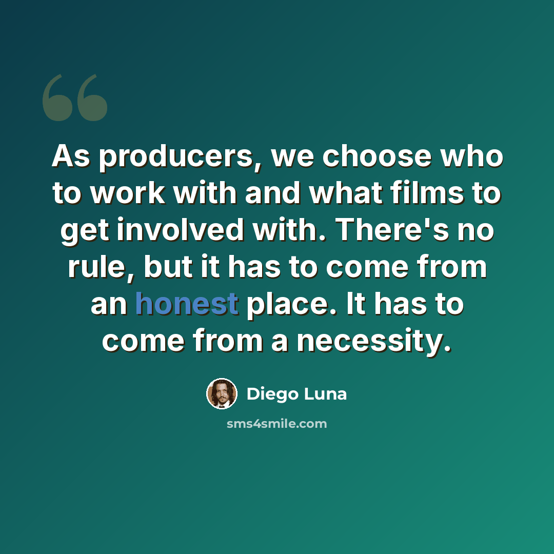 “As producers, we choose who to work with and what films to get involved with. There's no rule, but it has to come from an honest place. It has to come from a necessity.” quote by Diego Luna