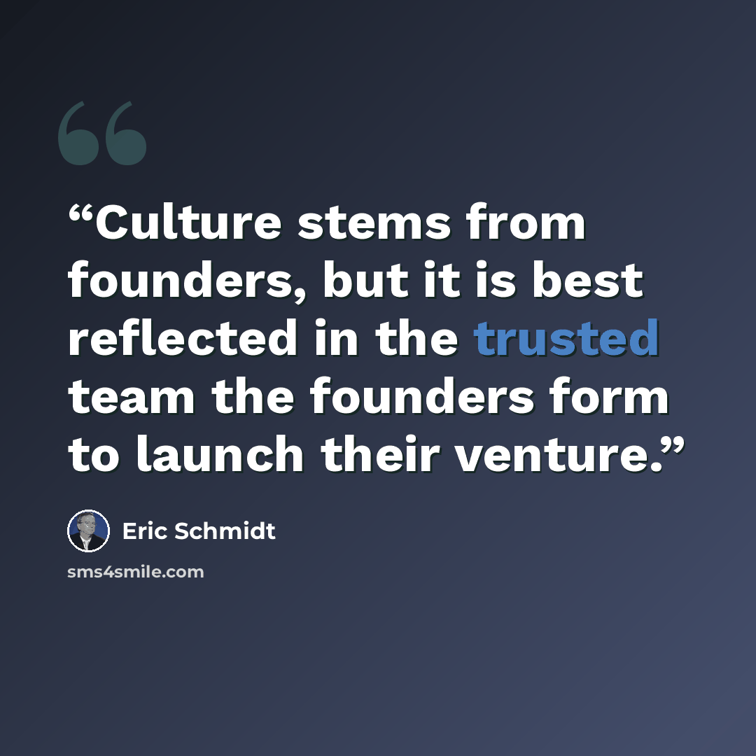 “Culture stems from founders, but it is best reflected in the trusted team the founders form to launch their venture.” quote by Eric Schmidt