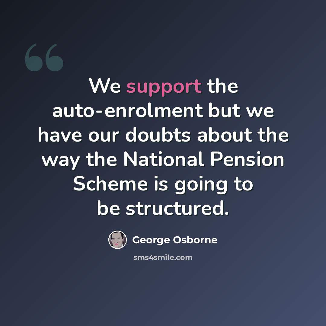“We support the auto-enrolment but we have our doubts about the way the National Pension Scheme is going to be structured.” quote by George Osborne