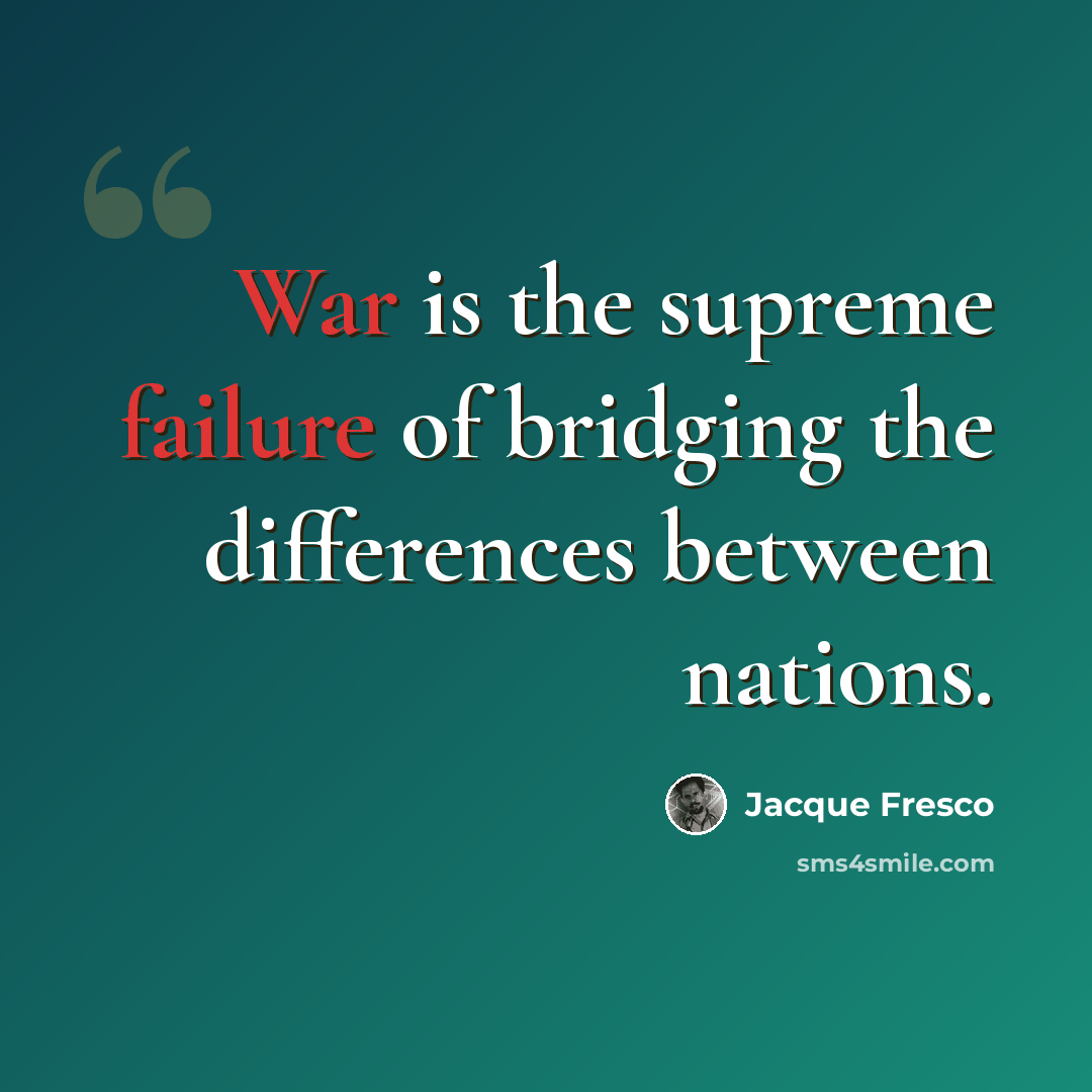 “War is the supreme failure of bridging the differences between nations.” quote by Jacque Fresco