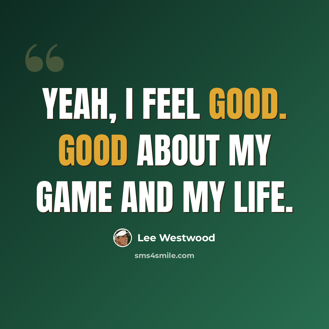 “Yeah, I feel good. Good about my game and my life.” quote by Lee Westwood