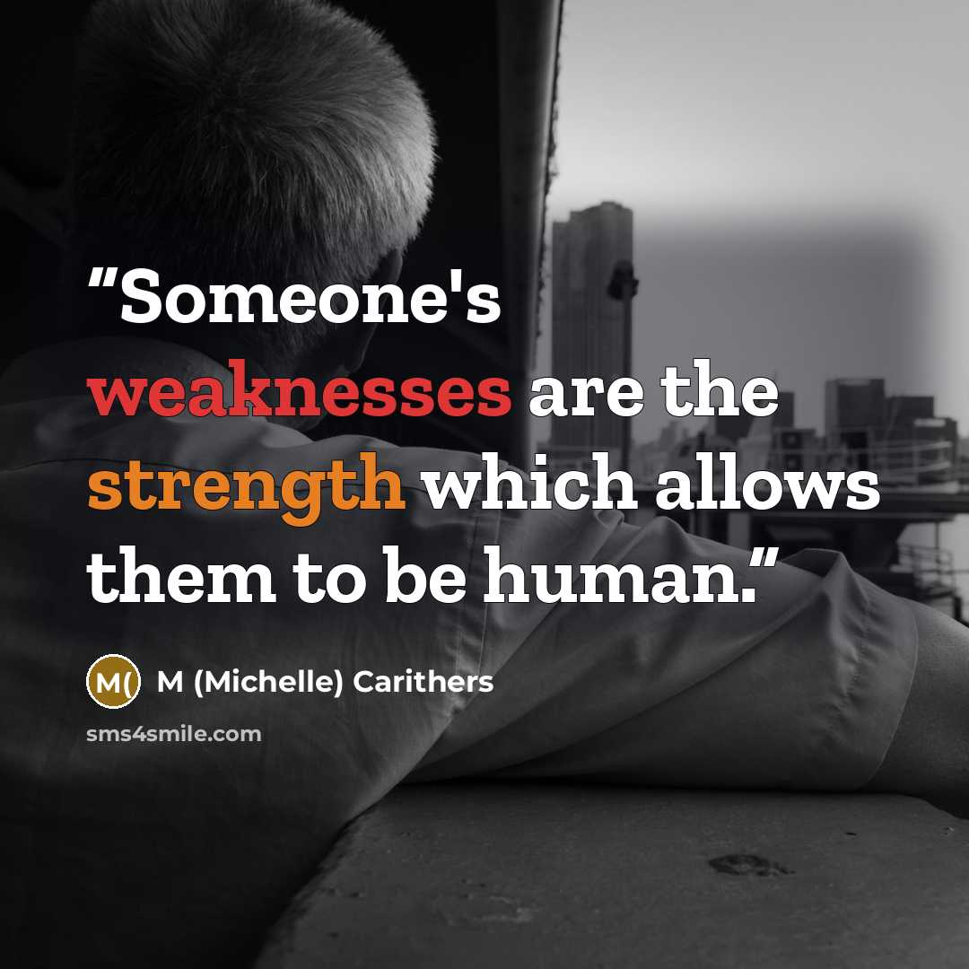 “Someone's weaknesses are the strength which allows them to be human.” quote by M (Michelle) Carithers