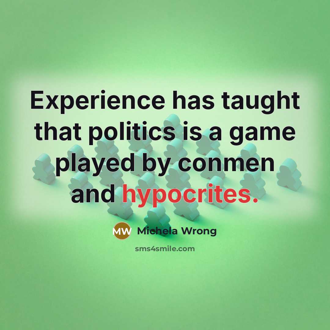 “Experience has taught that politics is a game played by conmen and hypocrites.” quote by Michela Wrong