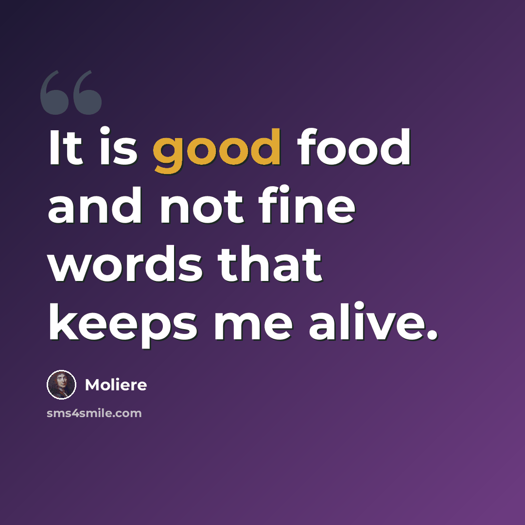“It is good food and not fine words that keeps me alive.” quote by Moliere
