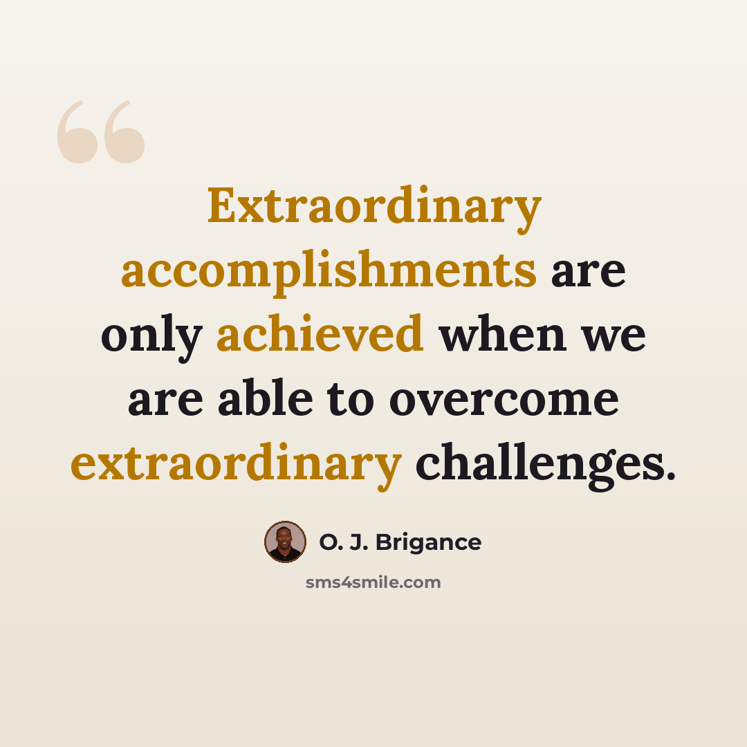 “Extraordinary accomplishments are only achieved when we are able to overcome extraordinary challenges.” quote by O. J. Brigance