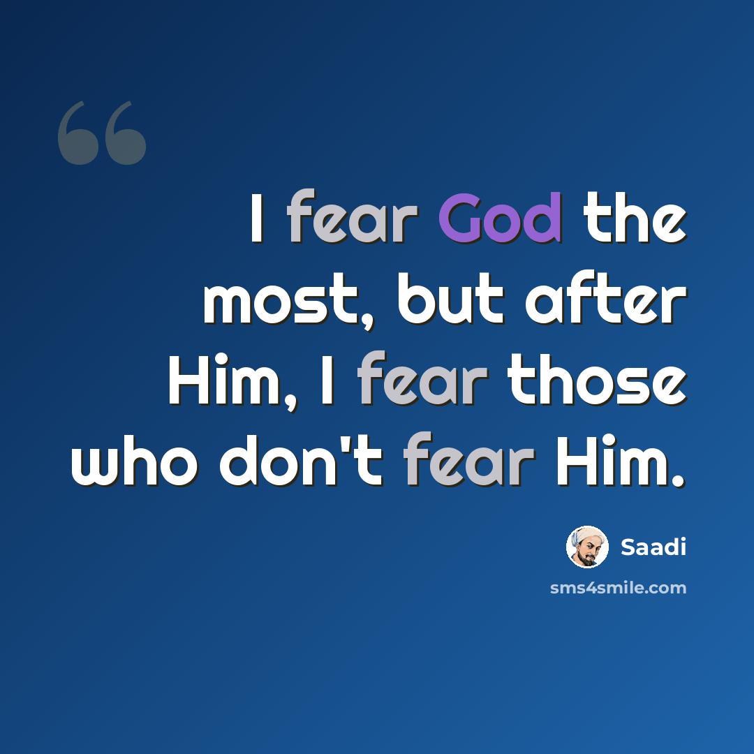 “I fear God the most, but after Him, I fear those who don't fear Him.” quote by Saadi