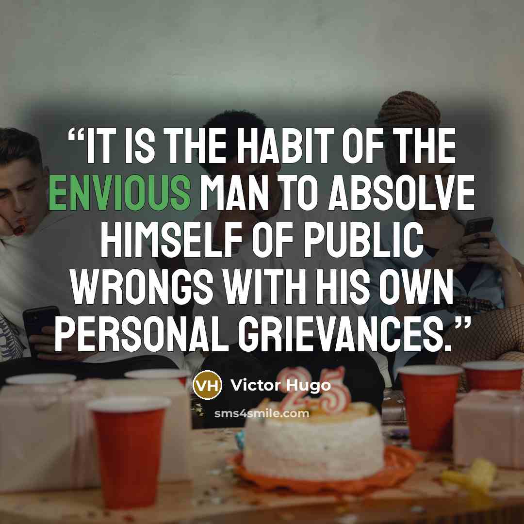 “It is the habit of the envious man to absolve himself of public wrongs with his own personal grievances.” quote by Victor Hugo