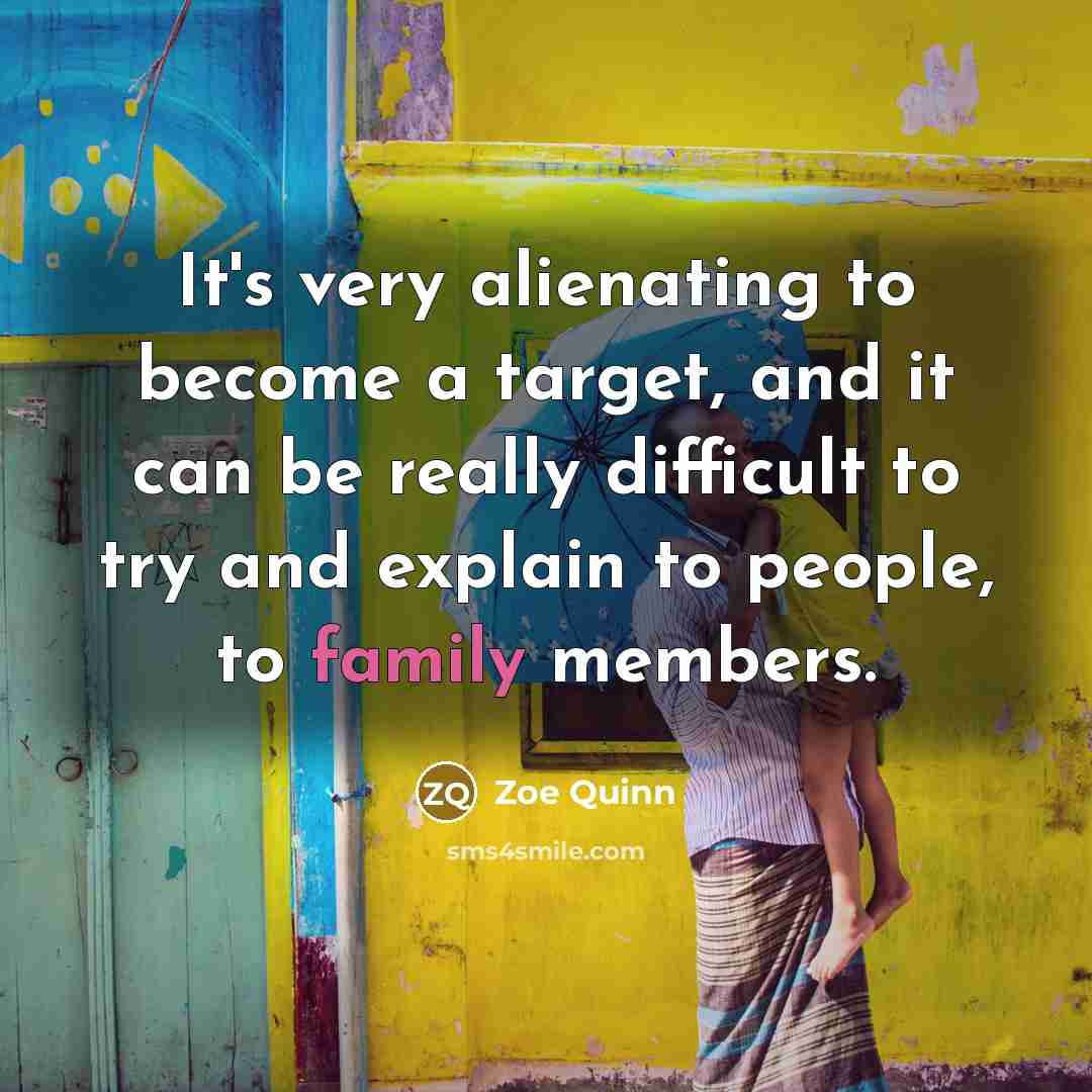 “It's very alienating to become a target, and it can be really difficult to try and explain to people, to family members.” quote by Zoe Quinn