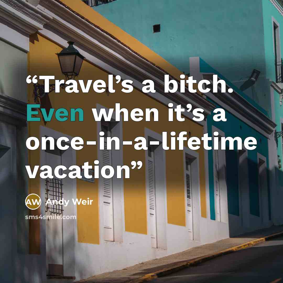 “Travel’s a bitch. Even when it’s a once-in-a-lifetime vacation” quote by Andy Weir