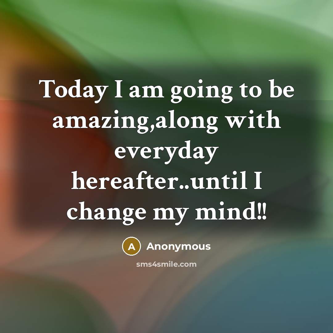 “Today I am going to be amazing,along with everyday hereafter..until I change my mind!!” quote by Anonymous