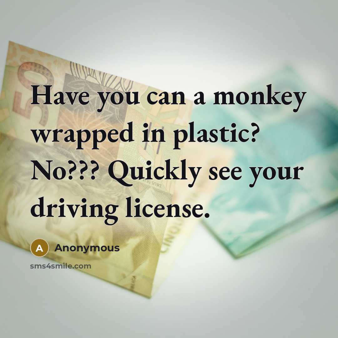 “Have you can a monkey wrapped in plastic? No??? Quickly see your driving license.” quote by Anonymous