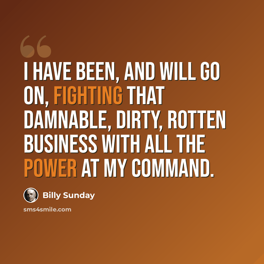 “I have been, and will go on, fighting that damnable, dirty, rotten business with all the power at my command.” quote by Billy Sunday