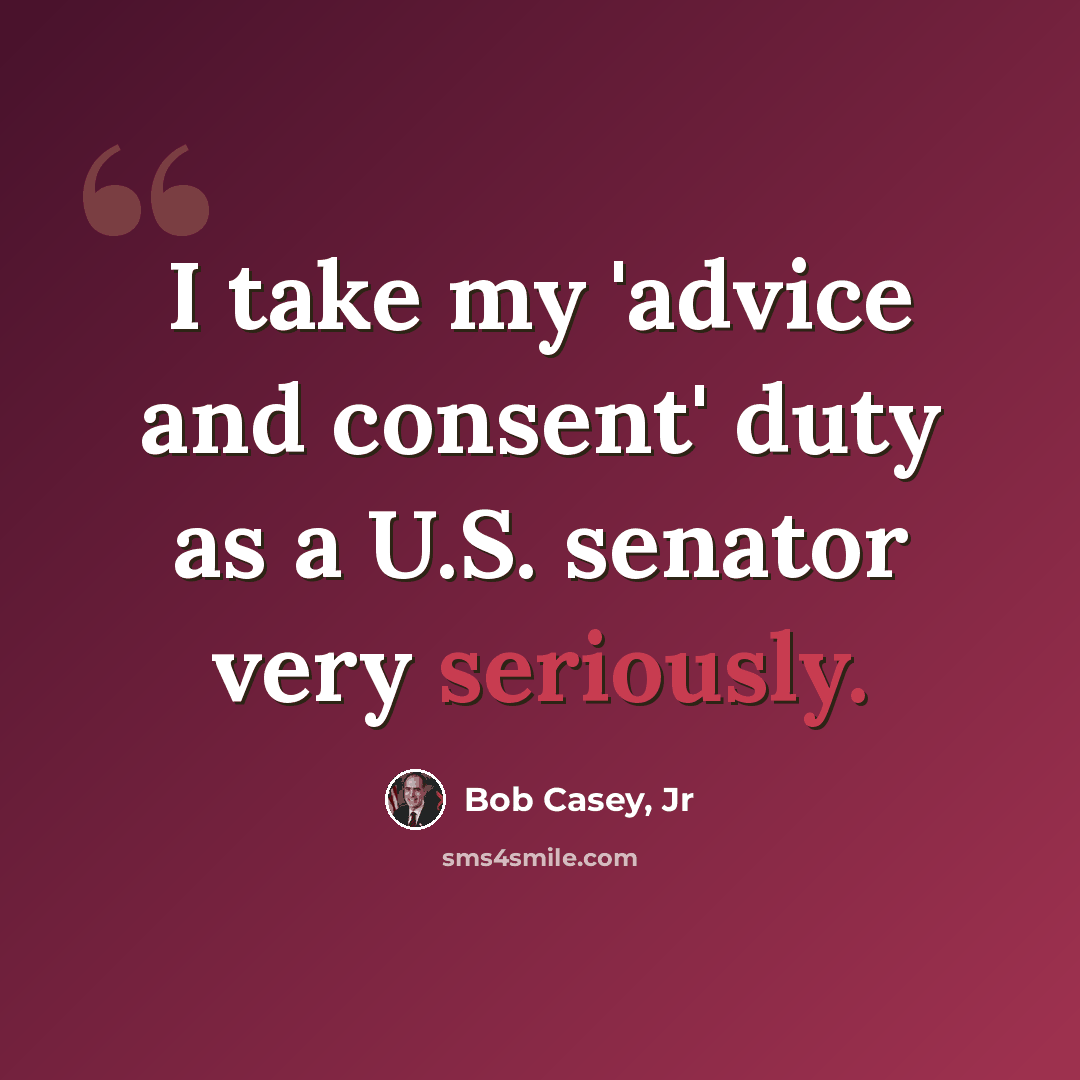 “I take my 'advice and consent' duty as a U.S. senator very seriously.” quote by Bob Casey, Jr