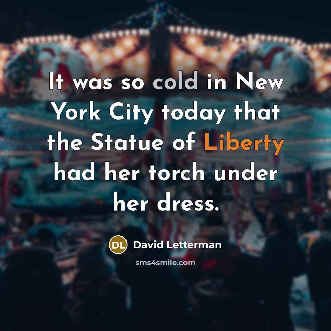 “It was so cold in New York City today that the Statue of Liberty had her torch under her dress.” quote by David Letterman