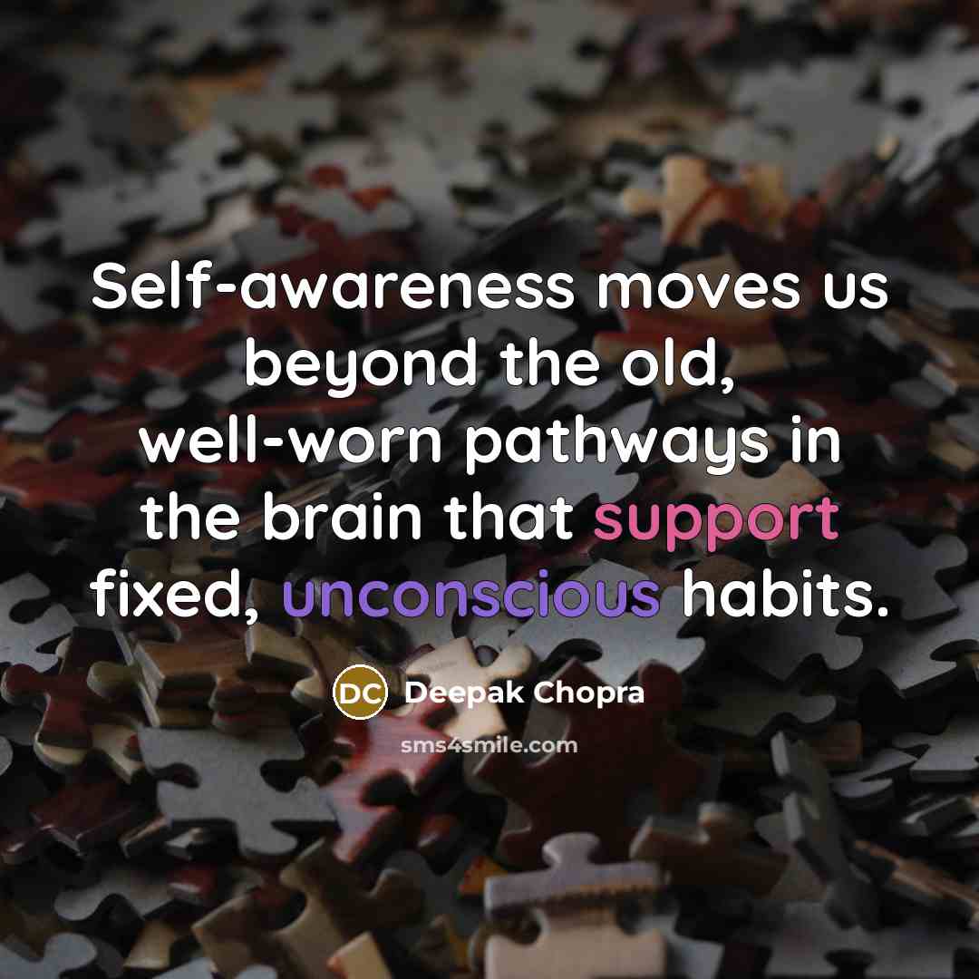 “Self-awareness moves us beyond the old, well-worn pathways in the brain that support fixed, unconscious habits.” quote by Deepak Chopra
