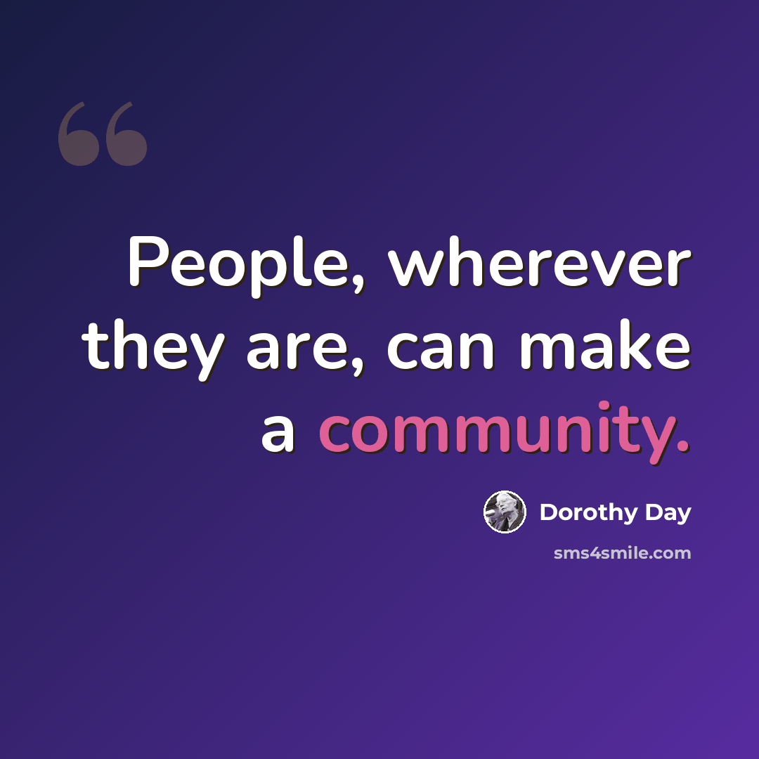 “People, wherever they are, can make a community.” quote by Dorothy Day