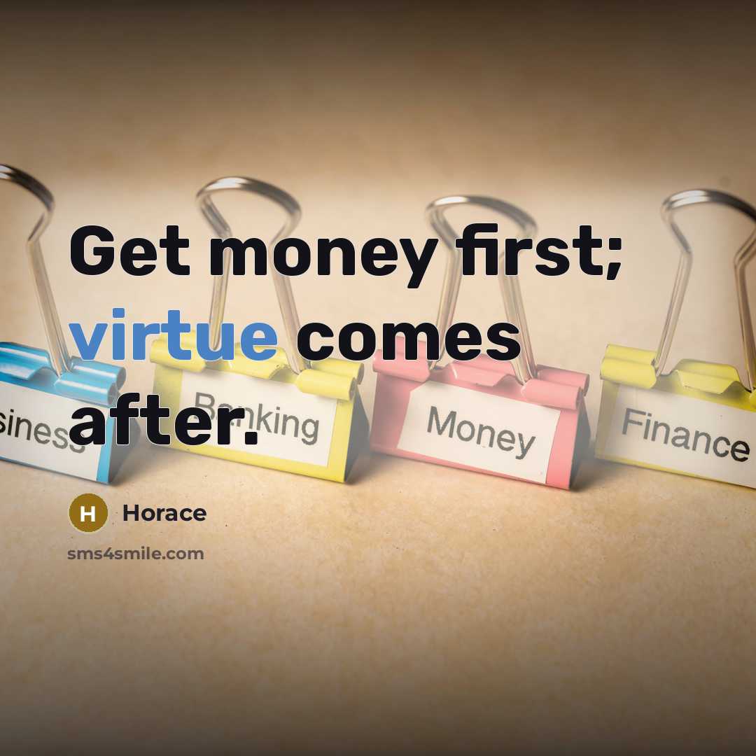 “Get money first; virtue comes after.” quote by Horace