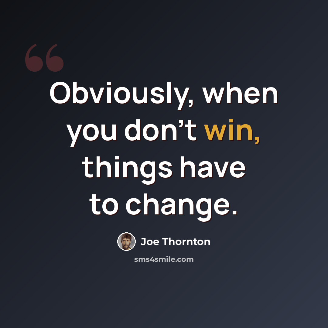 “Obviously, when you don't win, things have to change.” quote by Joe Thornton