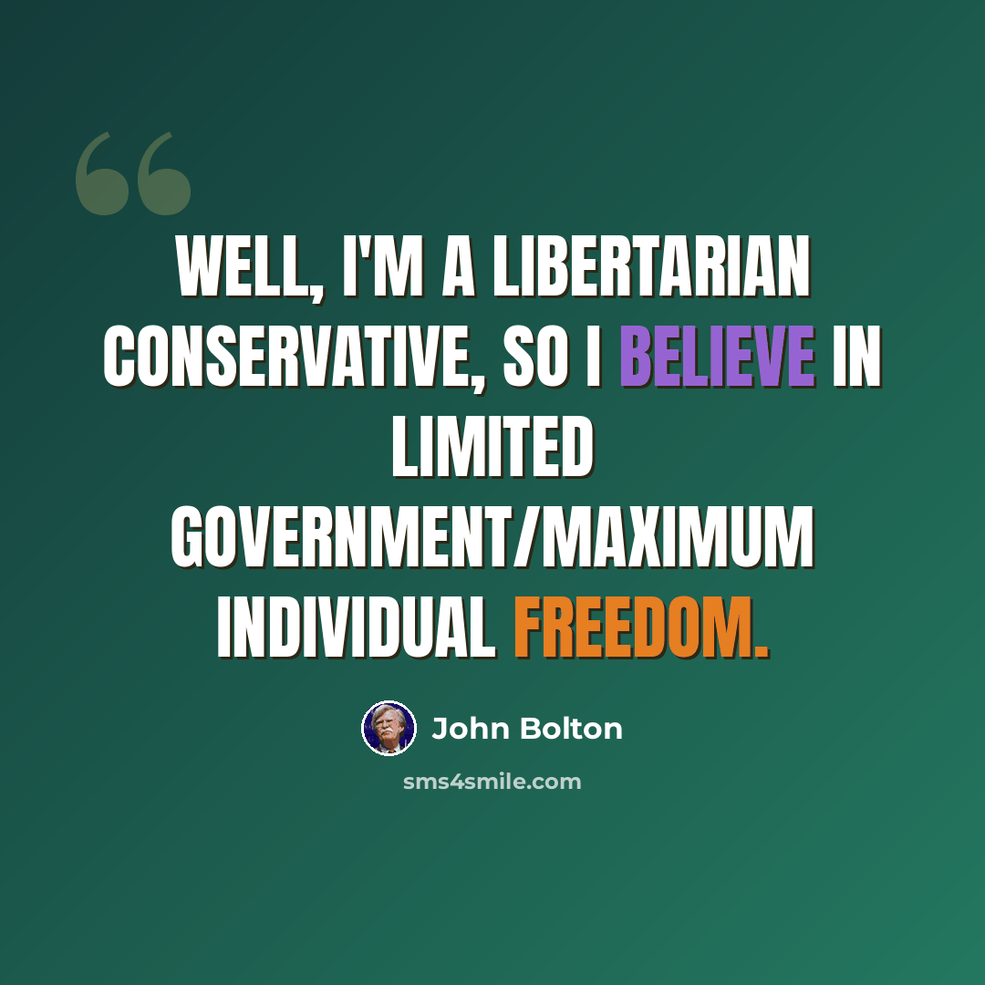 “Well, I'm a libertarian conservative, so I believe in limited government/maximum individual freedom.” quote by John Bolton