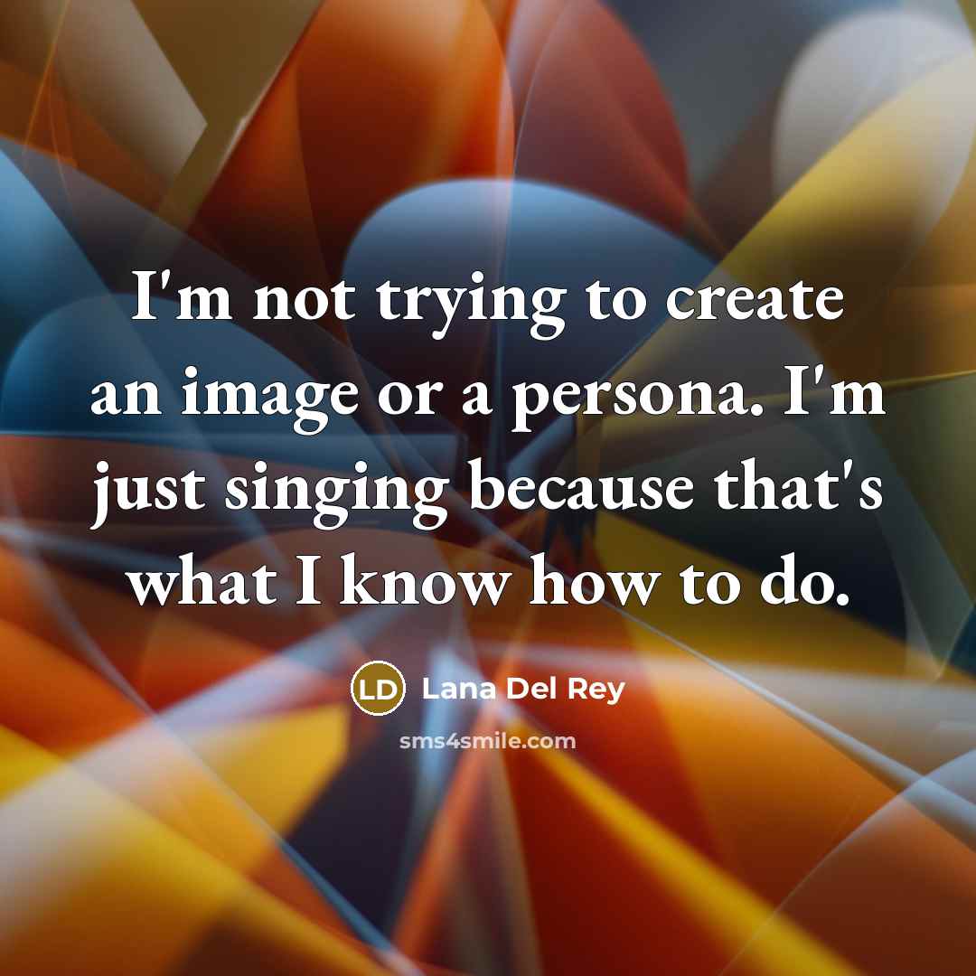 “I'm not trying to create an image or a persona. I'm just singing because that's what I know how to do.” quote by Lana Del Rey