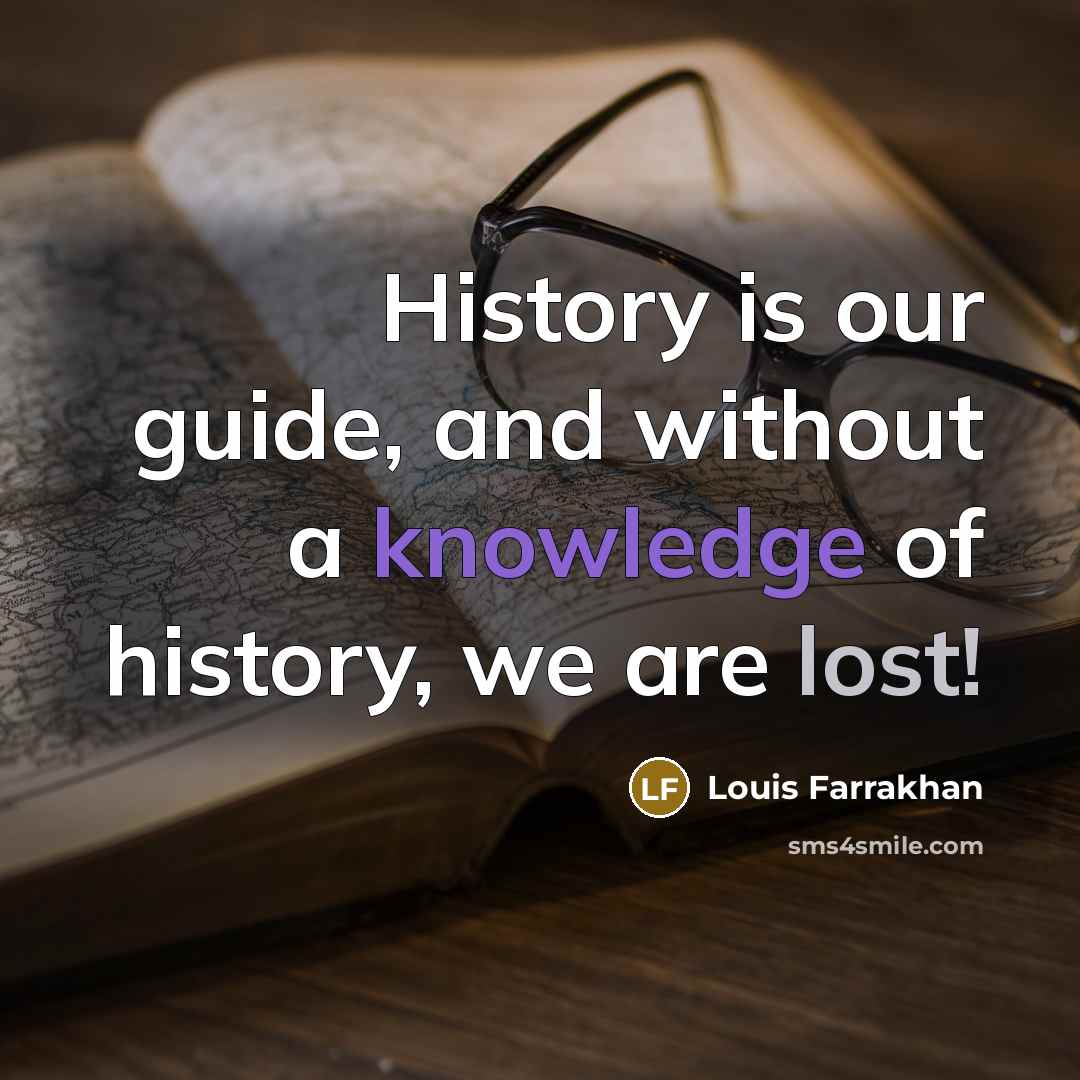 “History is our guide, and without a knowledge of history, we are lost!” quote by Louis Farrakhan