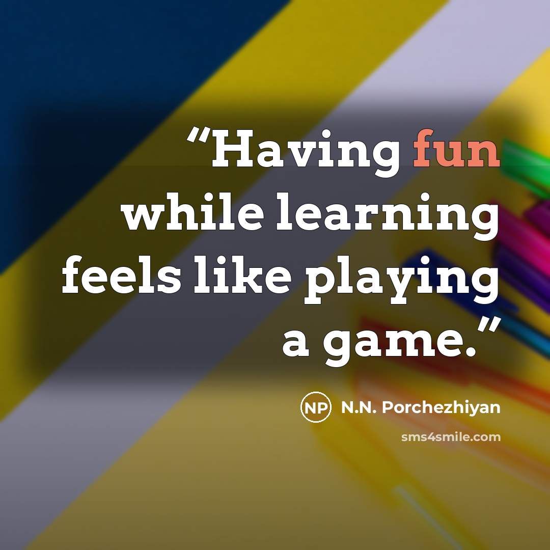 “Having fun while learning feels like playing a game.” quote by N.N. Porchezhiyan