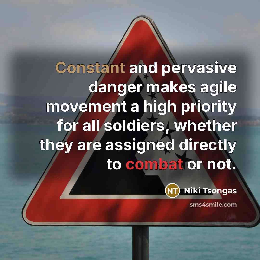 “Constant and pervasive danger makes agile movement a high priority for all soldiers, whether they are assigned directly to combat or not.” quote by Niki Tsongas