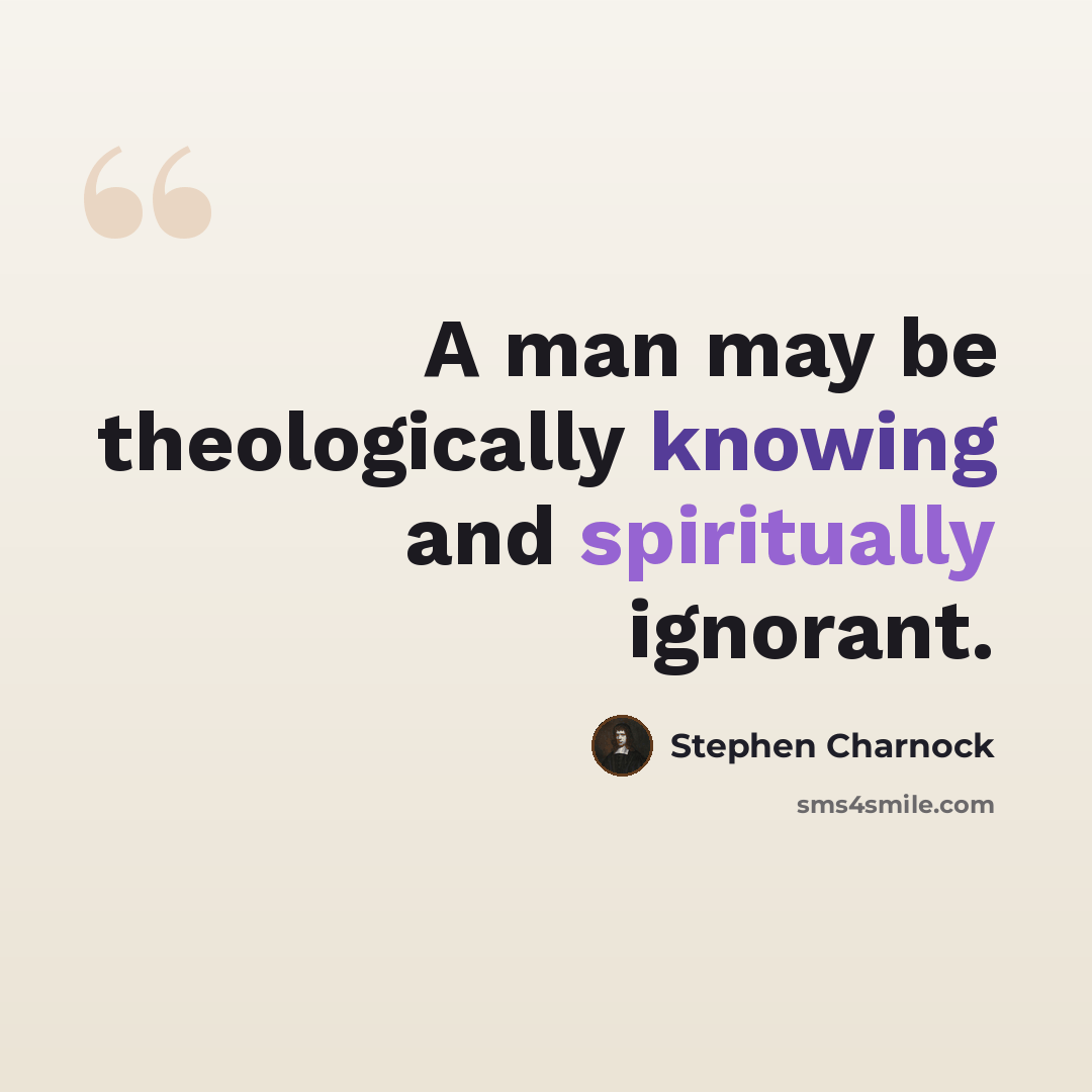 “A man may be theologically knowing and spiritually ignorant.” quote by Stephen Charnock