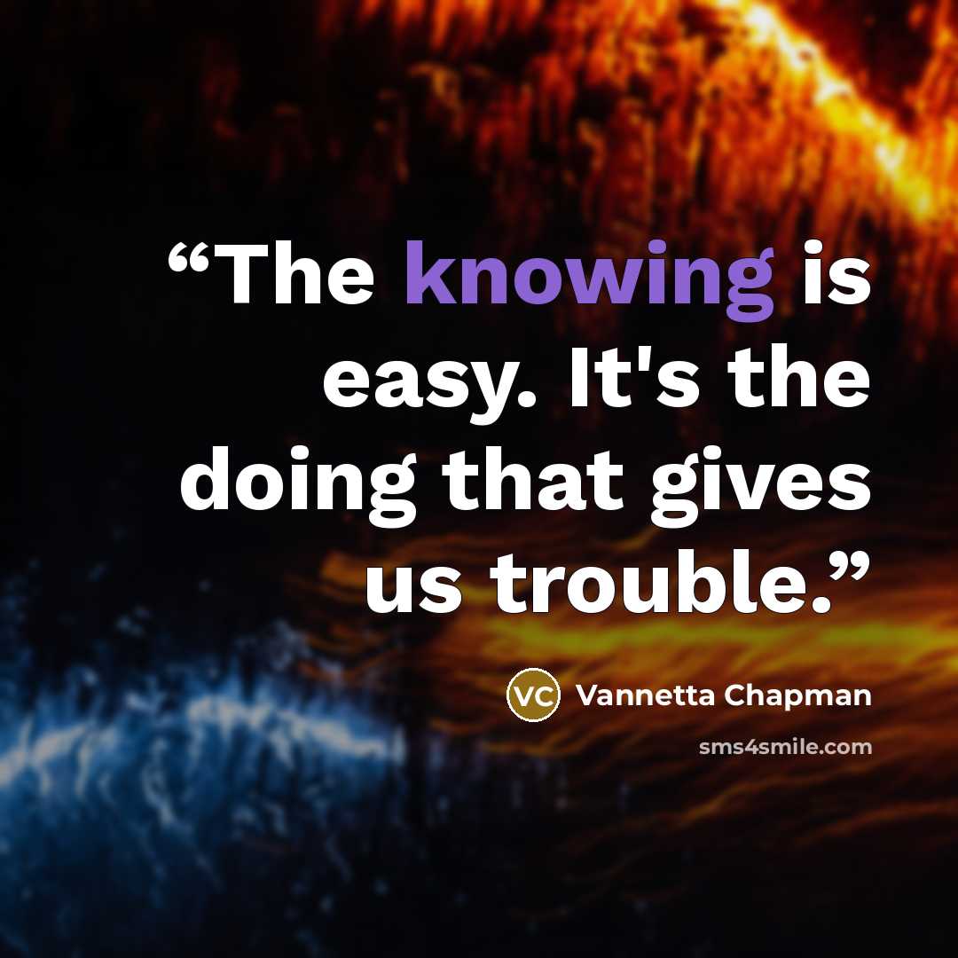 “The knowing is easy. It's the doing that gives us trouble.” quote by Vannetta Chapman