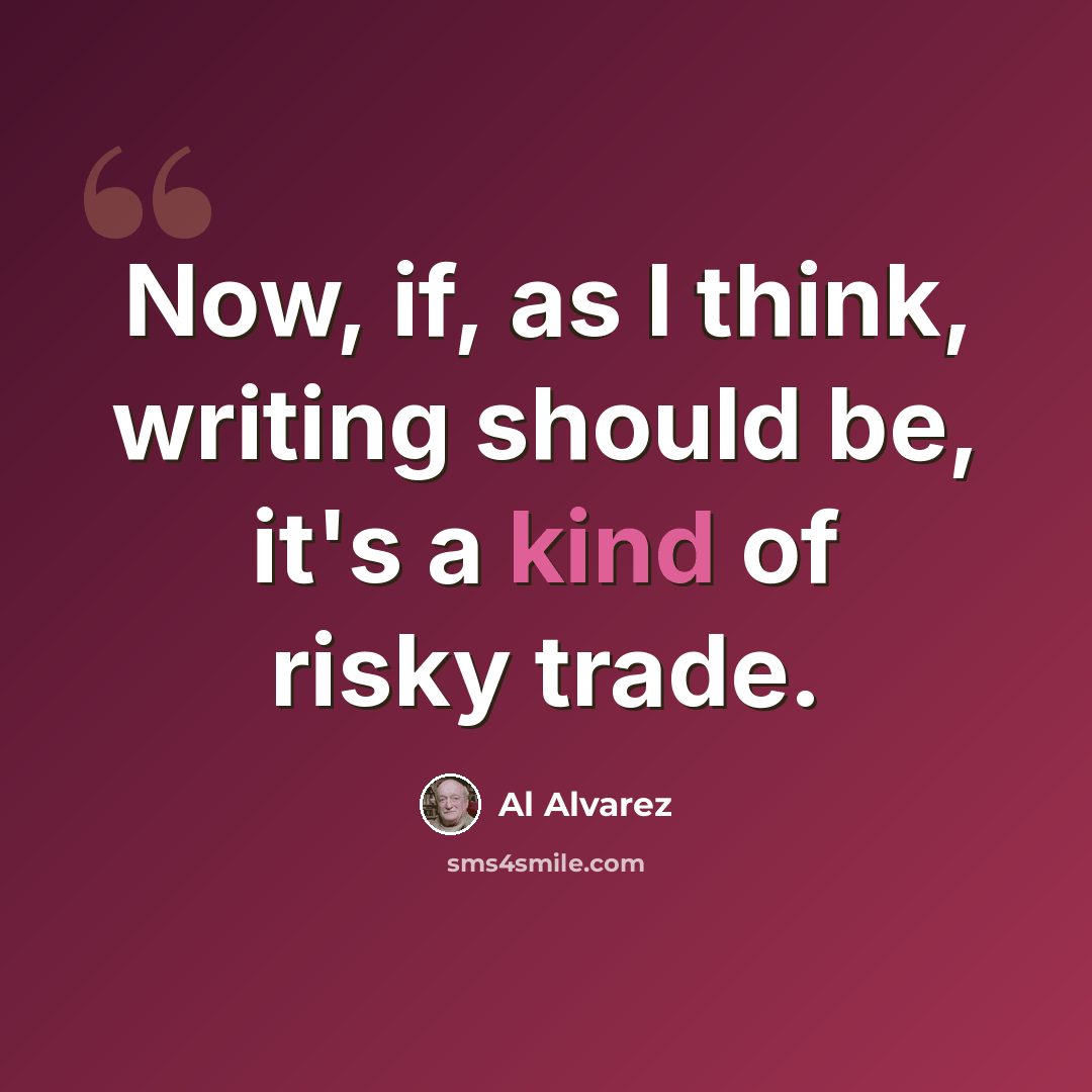 “Now, if, as I think, writing should be, it's a kind of risky trade.” quote by Al Alvarez