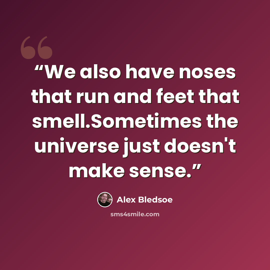 “We also have noses that run and feet that smell.Sometimes the universe just doesn't make sense.” quote by Alex Bledsoe