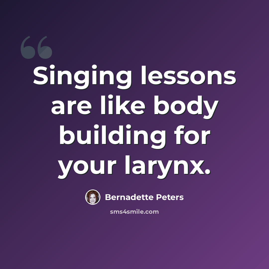 “Singing lessons are like body building for your larynx.” quote by Bernadette Peters