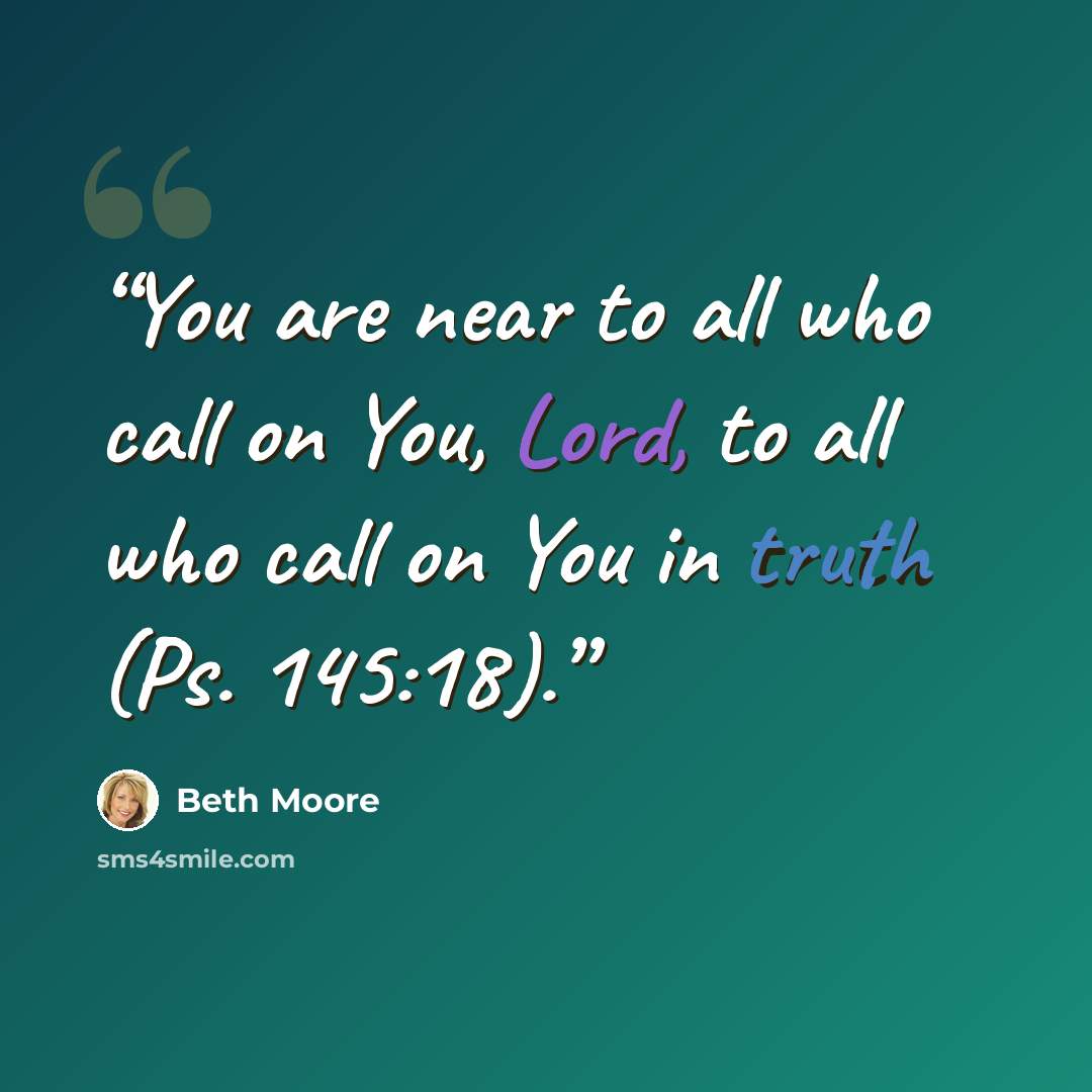 “You are near to all who call on You, Lord, to all who call on You in truth (Ps. 145:18).” quote by Beth Moore