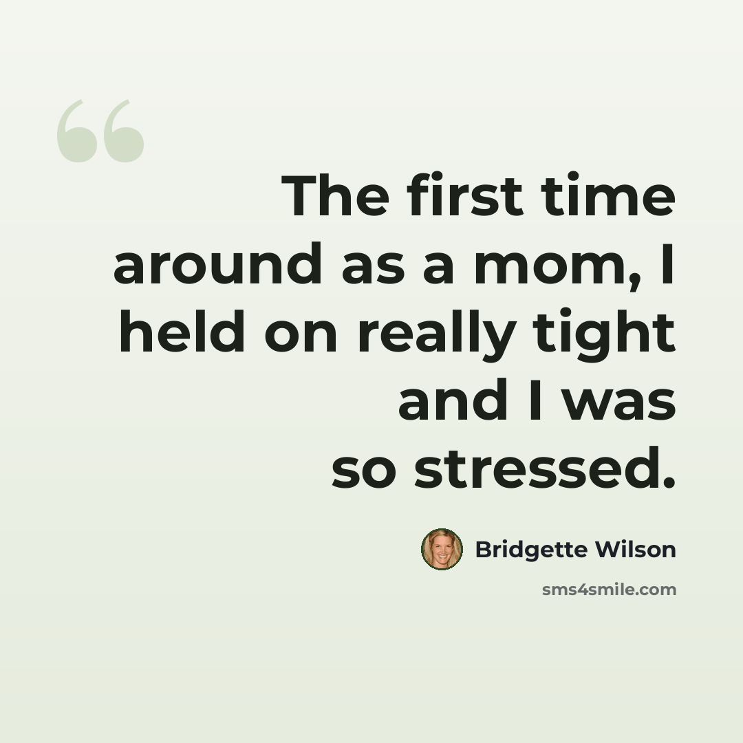 “The first time around as a mom, I held on really tight and I was so stressed.” quote by Bridgette Wilson