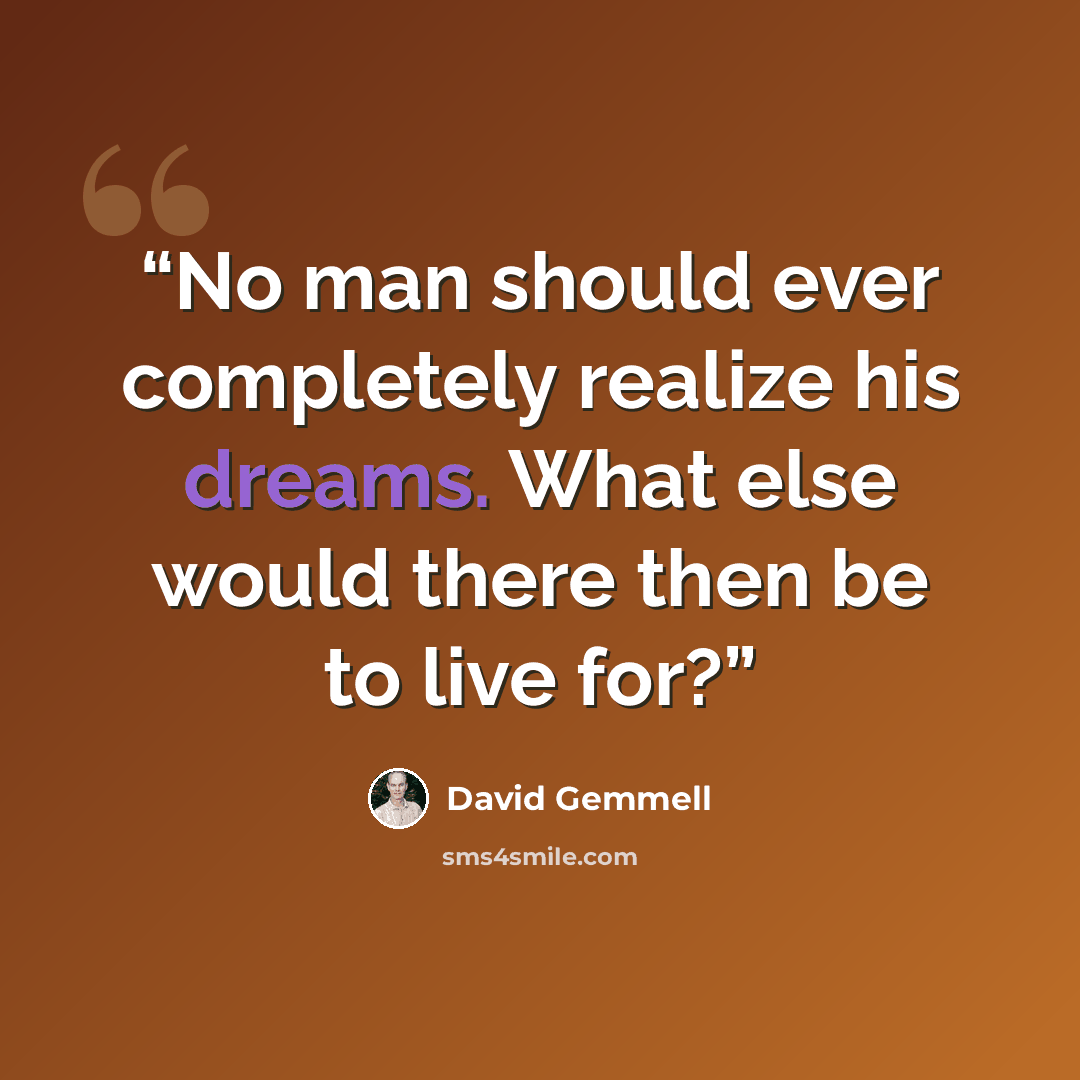 “No man should ever completely realize his dreams. What else would there then be to live for?” quote by David Gemmell