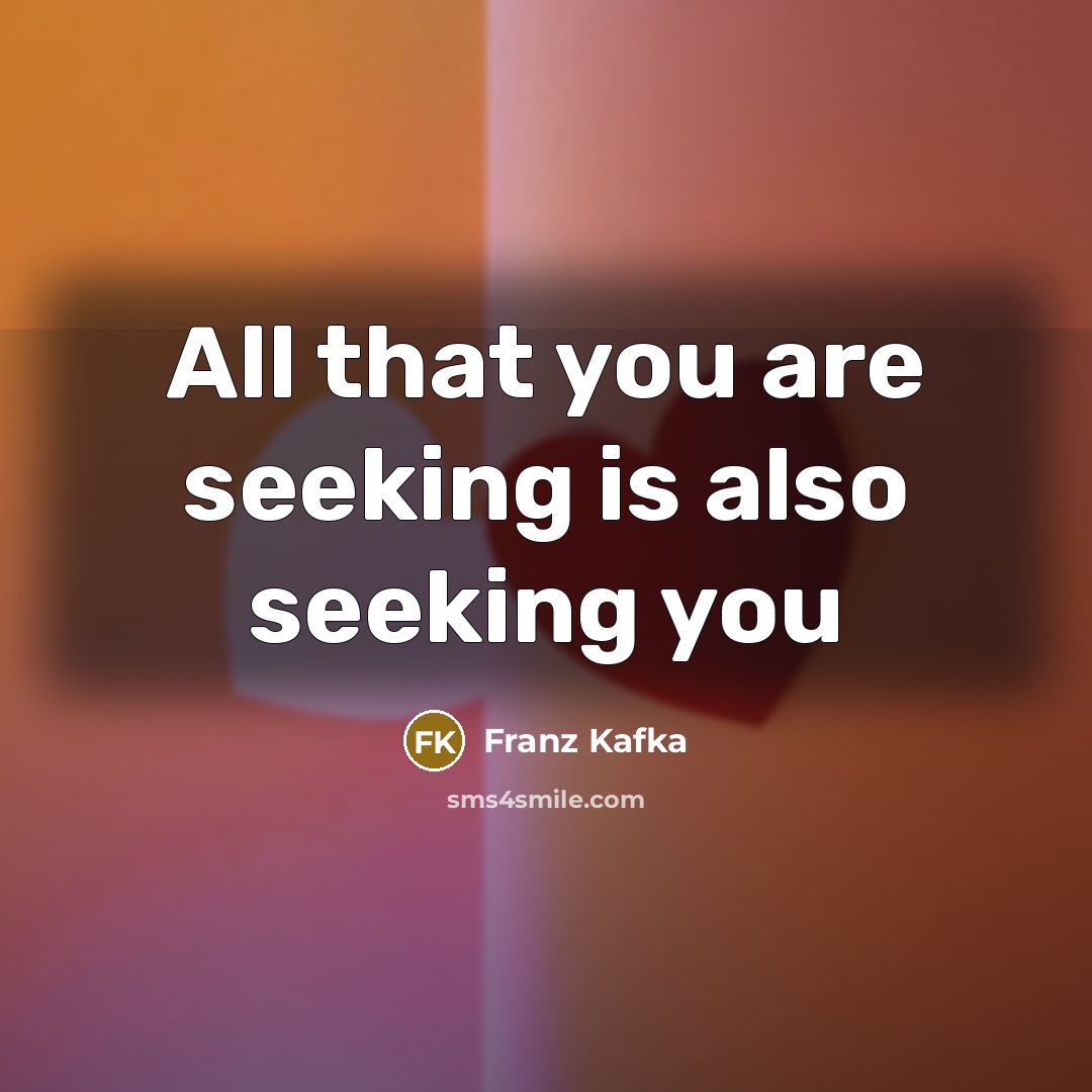 “All that you are seeking is also seeking you” quote by Franz Kafka