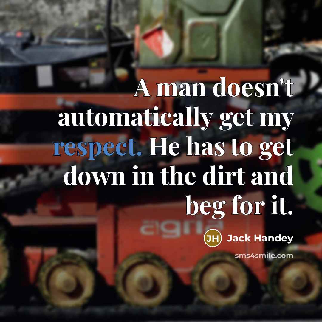 “A man doesn't automatically get my respect. He has to get down in the dirt and beg for it.” quote by Jack Handey