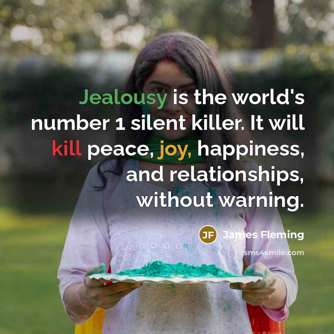 “Jealousy is the world's number 1 silent killer. It will kill peace, joy, happiness, and relationships, without warning.” quote by James Fleming