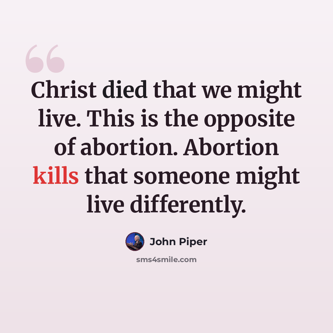 “Christ died that we might live. This is the opposite of abortion. Abortion kills that someone might live differently.” quote by John Piper