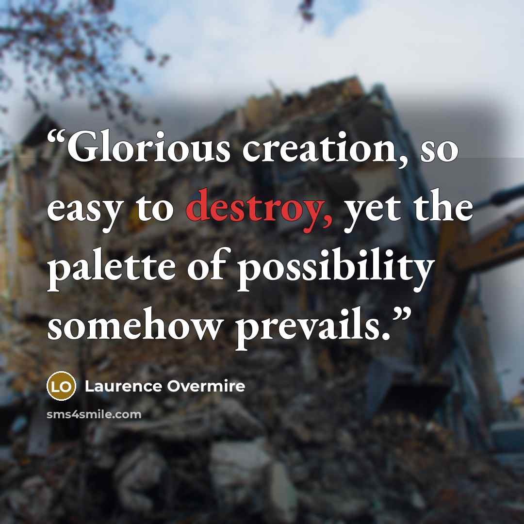 “Glorious creation, so easy to destroy, yet the palette of possibility somehow prevails.” quote by Laurence Overmire
